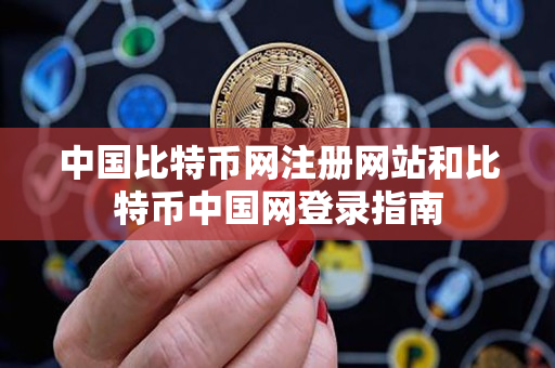 中国比特币网注册网站和比特币中国网登录指南 中国比特币网注册网站和比特币中国网登录指南