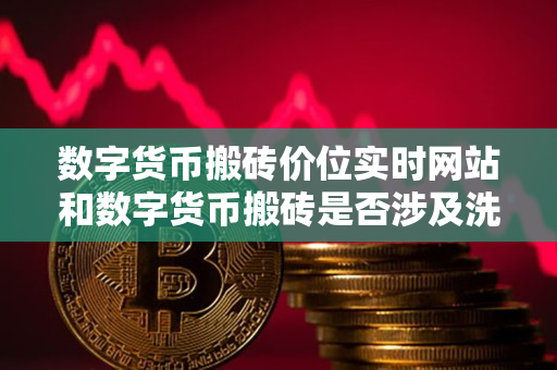 数字货币搬砖价位实时网站和数字货币搬砖是否涉及洗钱行为 数字货币搬砖价位实时网站和数字货币搬砖是否涉及洗钱行为