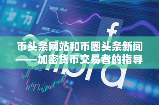 币头条网站和币圈头条新闻——加密货币交易者的指导