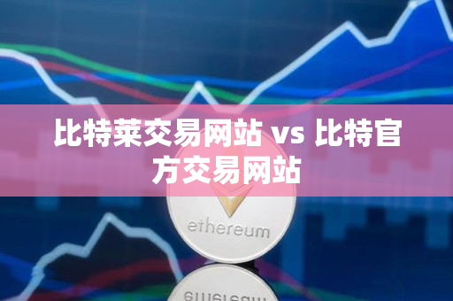 比特莱交易网站 vs 比特官方交易网站 比特莱交易网站 vs 比特官方交易网站