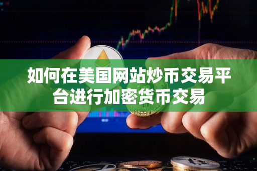 如何在美国网站炒币交易平台进行加密货币交易 如何在美国网站炒币交易平台进行加密货币交易