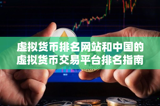 虚拟货币排名网站和中国的虚拟货币交易平台排名指南 虚拟货币排名网站和中国的虚拟货币交易平台排名指南