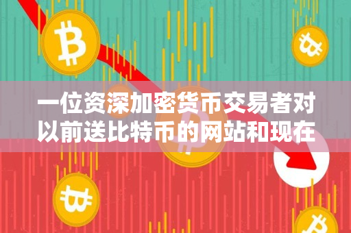 一位资深加密货币交易者对以前送比特币的网站和现在送比特币的网站的说明指导 一位资深加密货币交易者对以前送比特币的网站和现在送比特币的网站的说明指导