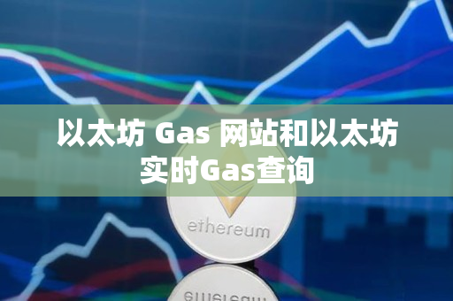 以太坊 Gas 网站和以太坊实时Gas查询 以太坊 Gas 网站和以太坊实时Gas查询
