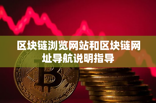 区块链浏览网站和区块链网址导航说明指导