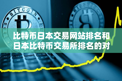 比特币日本交易网站排名和日本比特币交易所排名的对比 比特币日本交易网站排名和日本比特币交易所排名的对比