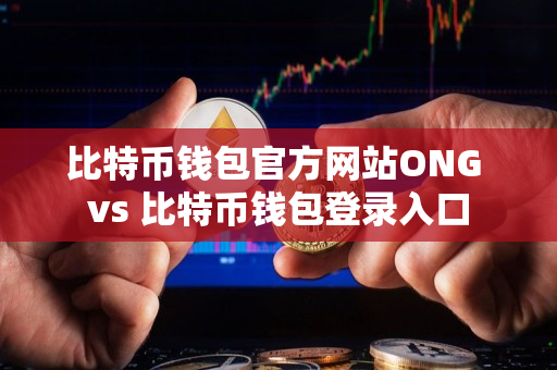 比特币钱包官方网站ONG vs 比特币钱包登录入口