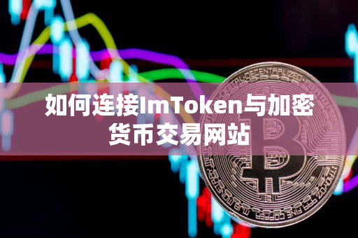 如何连接ImToken与加密货币交易网站 如何连接ImToken与加密货币交易网站