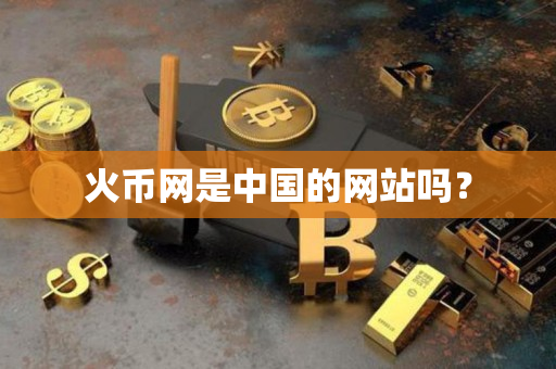火币网是中国的网站吗? 火币网是中国的网站吗?