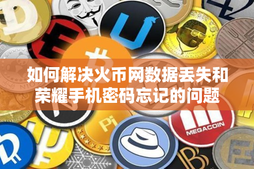 如何解决火币网数据丢失和荣耀手机密码忘记的问题 如何解决火币网数据丢失和荣耀手机密码忘记的问题