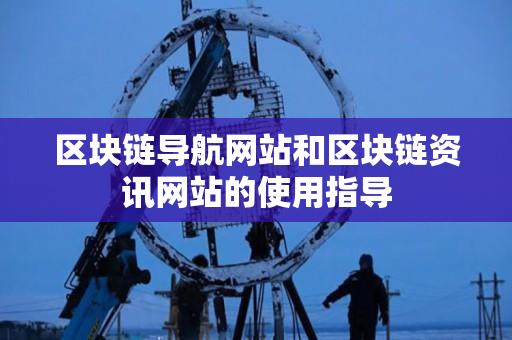 区块链导航网站和区块链资讯网站的使用指导