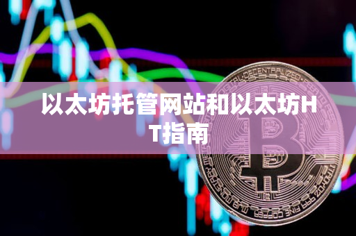以太坊托管网站和以太坊HT指南 以太坊托管网站和以太坊HT指南