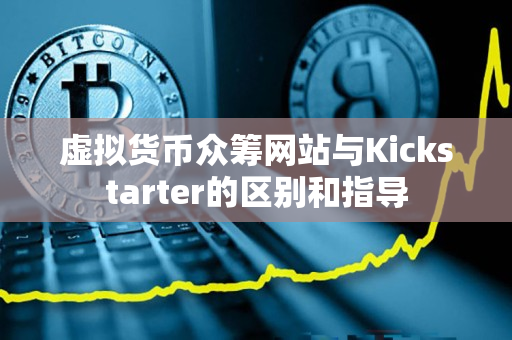 虚拟货币众筹网站与Kickstarter的区别和指导 虚拟货币众筹网站与Kickstarter的区别和指导