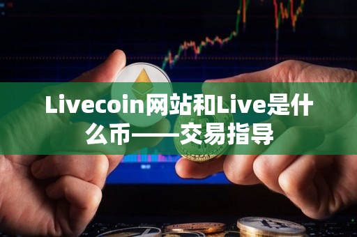 Livecoin网站和Live是什么币——交易指导