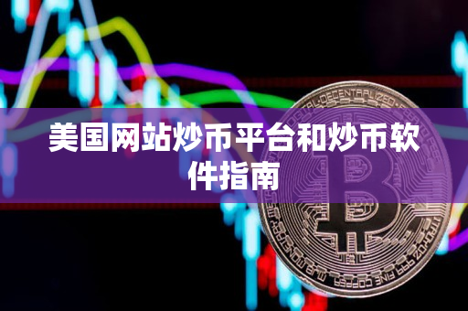 美国网站炒币平台和炒币软件指南 美国网站炒币平台和炒币软件指南