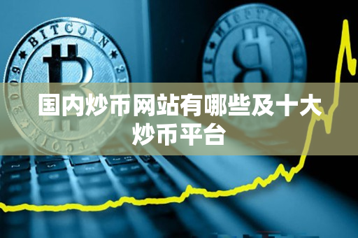 国内炒币网站有哪些及十大炒币平台