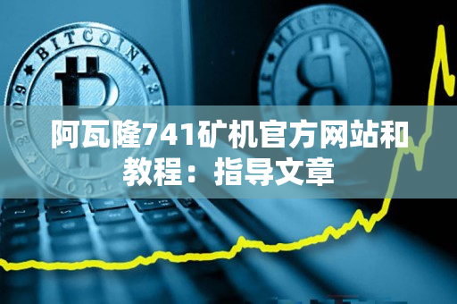 阿瓦隆741矿机官方网站和教程：指导文章