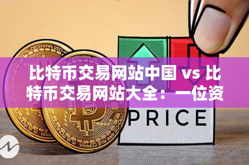 比特币交易网站中国 vs 比特币交易网站大全：一位资深加密货币交易者的指导