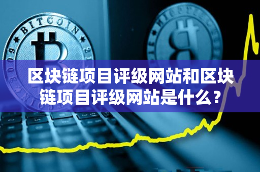区块链项目评级网站和区块链项目评级网站是什么？