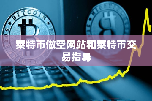 莱特币做空网站和莱特币交易指导 莱特币做空网站和莱特币交易指导