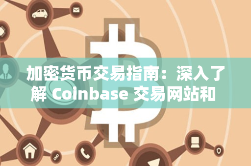 加密货币交易指南：深入了解 Coinbase 交易网站和 Coinbase 交易所