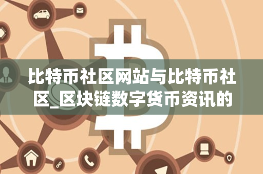 比特币社区网站与比特币社区_区块链数字货币资讯的区别