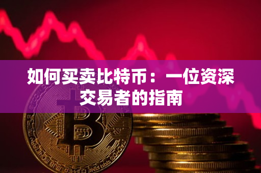 如何买卖比特币：一位资深交易者的指南