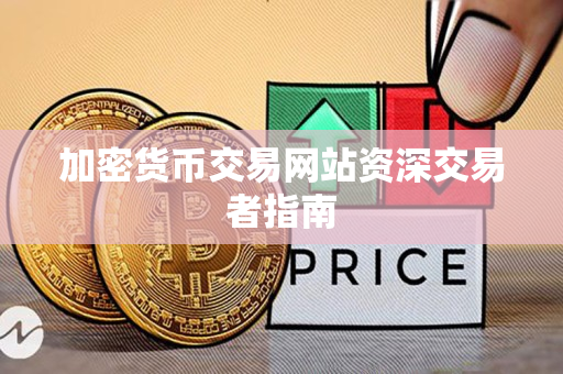 加密货币交易网站资深交易者指南 加密货币交易网站资深交易者指南