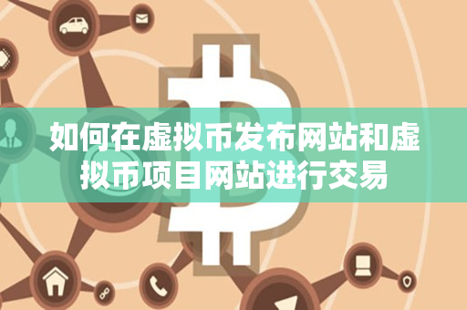 如何在虚拟币发布网站和虚拟币项目网站进行交易 如何在虚拟币发布网站和虚拟币项目网站进行交易