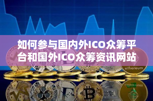 如何参与国内外ICO众筹平台和国外ICO众筹资讯网站 如何参与国内外ICO众筹平台和国外ICO众筹资讯网站