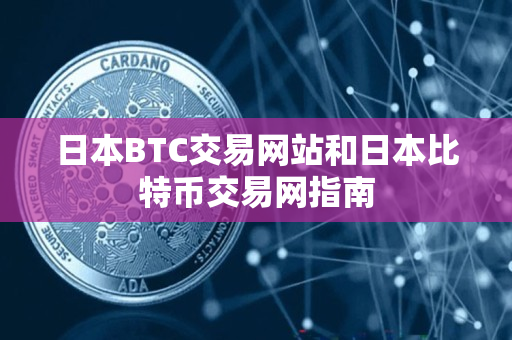 日本BTC交易网站和日本比特币交易网指南