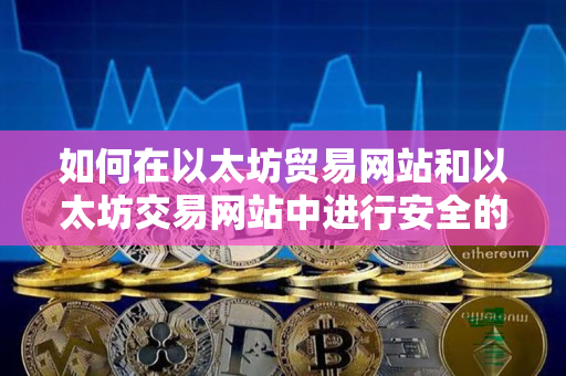 如何在以太坊贸易网站和以太坊交易网站中进行安全的交易？