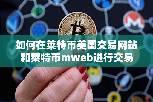 如何在莱特币美国交易网站和莱特币mweb进行交易