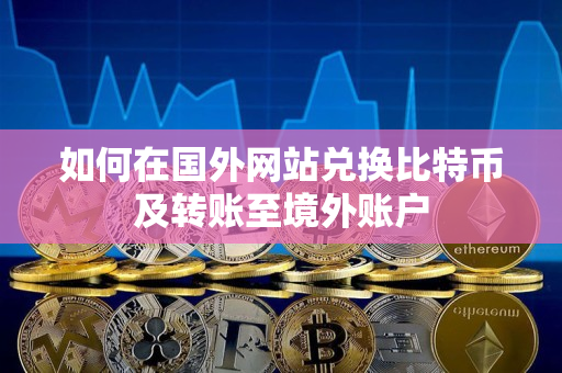 如何在国外网站兑换比特币及转账至境外账户 如何在国外网站兑换比特币及转账至境外账户