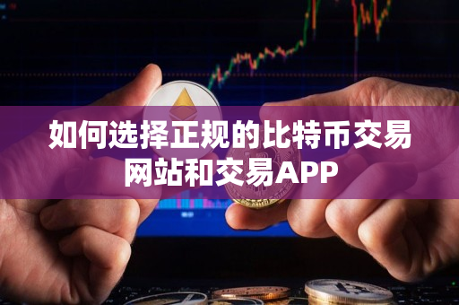 如何选择正规的比特币交易网站和交易APP 如何选择正规的比特币交易网站和交易APP