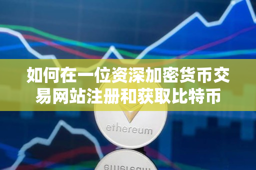 如何在一位资深加密货币交易网站注册和获取比特币 如何在一位资深加密货币交易网站注册和获取比特币