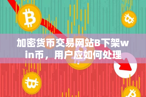 加密货币交易网站B下架win币,用户应如何处理 加密货币交易网站B下架win币,用户应如何处理