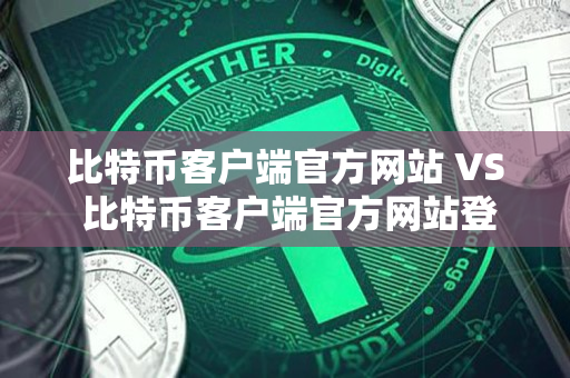 比特币客户端官方网站 VS 比特币客户端官方网站登录:一位资深交易者的指南 比特币客户端官方网站 VS 比特币客户端官方网站登录:一位资深交易者的指南