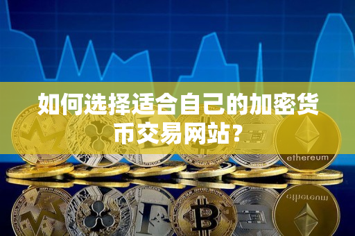 如何选择适合自己的加密货币交易网站? 如何选择适合自己的加密货币交易网站?
