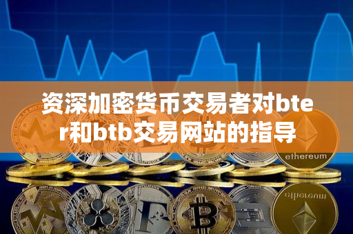 资深加密货币交易者对bter和btb交易网站的指导 资深加密货币交易者对bter和btb交易网站的指导