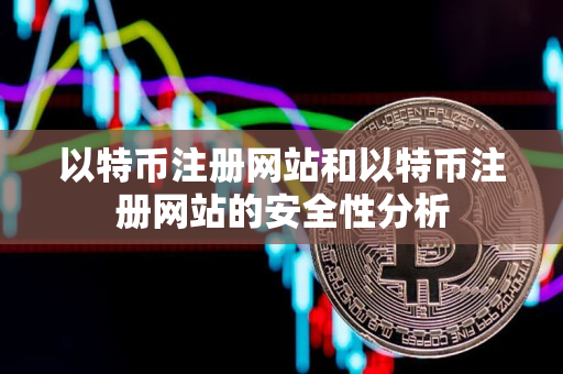以特币注册网站和以特币注册网站的安全性分析 以特币注册网站和以特币注册网站的安全性分析