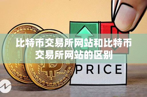 比特币交易所网站和比特币交易所网站的区别