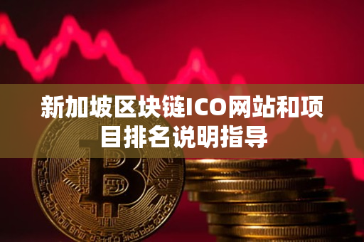 新加坡区块链ICO网站和项目排名说明指导 新加坡区块链ICO网站和项目排名说明指导