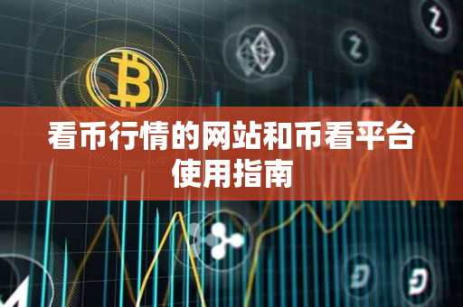 看币行情的网站和币看平台使用指南 看币行情的网站和币看平台使用指南
