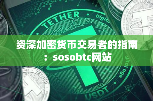 资深加密货币交易者的指南：sosobtc网站