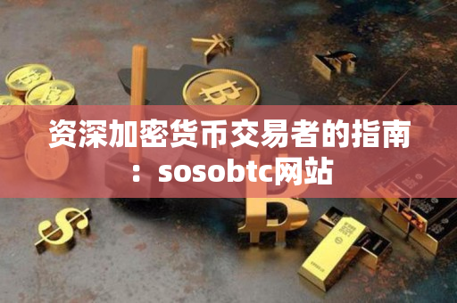 资深加密货币交易者的指南:sosobtc网站 资深加密货币交易者的指南:sosobtc网站