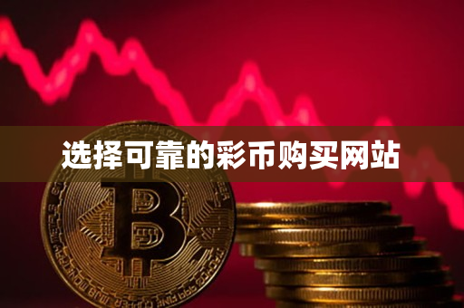 选择可靠的彩币购买网站 选择可靠的彩币购买网站