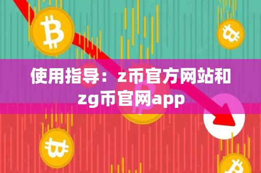 使用指导：z币官方网站和zg币官网app