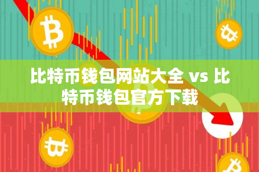 比特币钱包网站大全 vs 比特币钱包官方下载