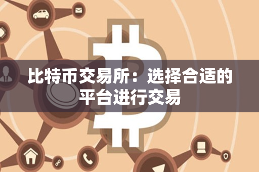 比特币交易所:选择合适的平台进行交易 比特币交易所:选择合适的平台进行交易
